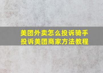 美团外卖怎么投诉骑手 投诉美团商家方法教程